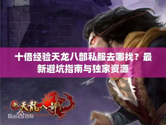 十倍经验天龙八部私服去哪找？最新避坑指南与独家资源