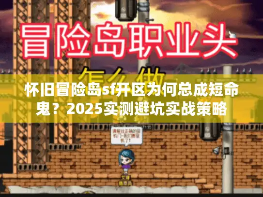 怀旧冒险岛sf开区为何总成短命鬼？2025实测避坑实战策略