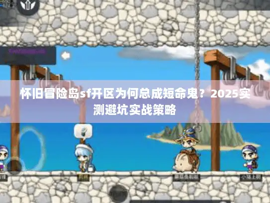 怀旧冒险岛sf开区为何总成短命鬼？2025实测避坑实战策略