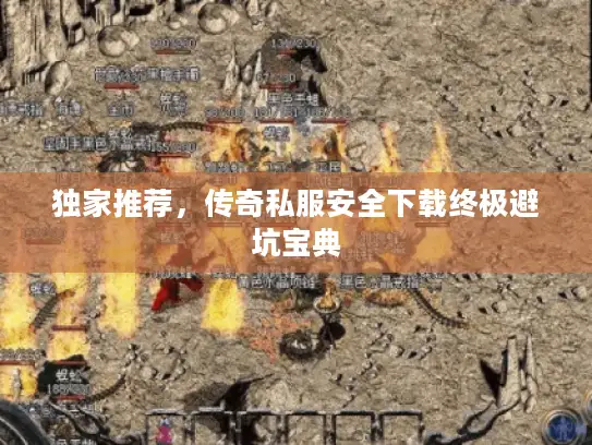 独家推荐，传奇私服安全下载终极避坑宝典