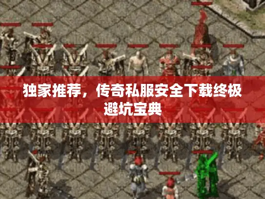 独家推荐，传奇私服安全下载终极避坑宝典