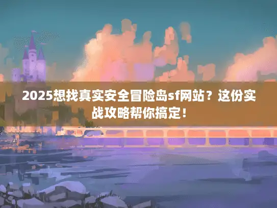 2025想找真实安全冒险岛sf网站？这份实战攻略帮你搞定！