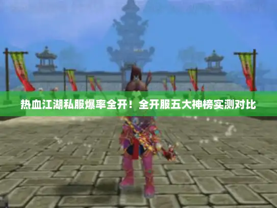 热血江湖私服爆率全开!全开服五大神榜实测对比 热血江湖私服爆率全开!全开服五大神榜实测对比