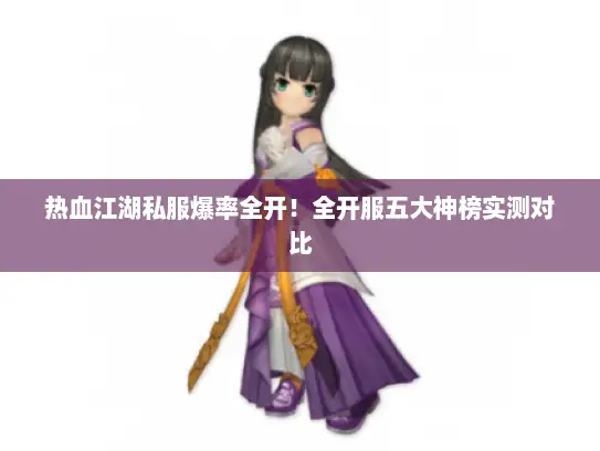 热血江湖私服爆率全开!全开服五大神榜实测对比 热血江湖私服爆率全开!全开服五大神榜实测对比