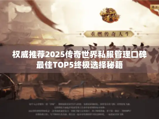 权威推荐2025传奇世界私服管理口碑最佳TOP5终极选择秘籍