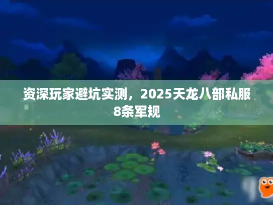 资深玩家避坑实测,2025天龙八部私服8条军规 资深玩家避坑实测,2025天龙八部私服8条军规