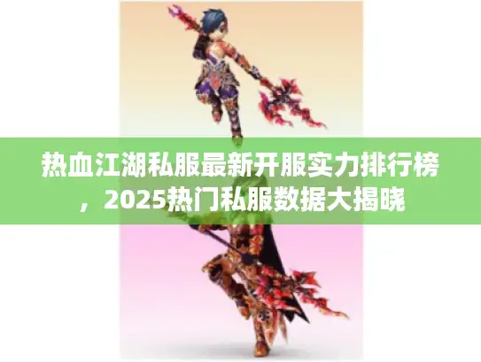 热血江湖私服最新开服实力排行榜，2025热门私服数据大揭晓