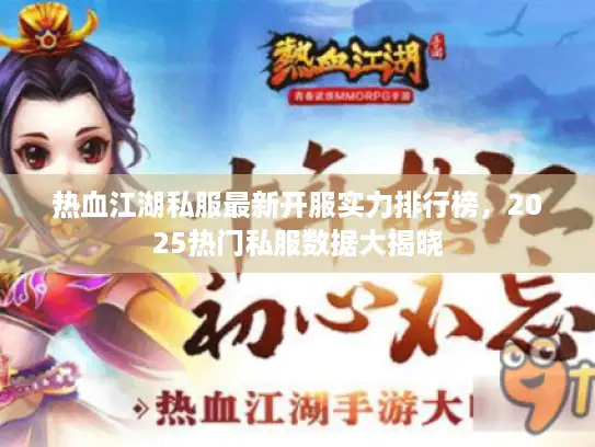 热血江湖私服最新开服实力排行榜，2025热门私服数据大揭晓