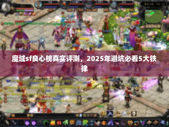 魔域sf良心榜真实评测，2025年避坑必看5大铁律