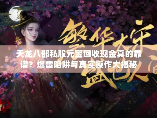 天龙八部私服元宝回收现金真的靠谱？爆雷陷阱与真实操作大揭秘