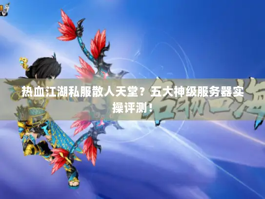 热血江湖私服散人天堂？五大神级服务器实操评测！