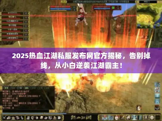 2025热血江湖私服发布网官方揭秘，告别掉线，从小白逆袭江湖霸主！