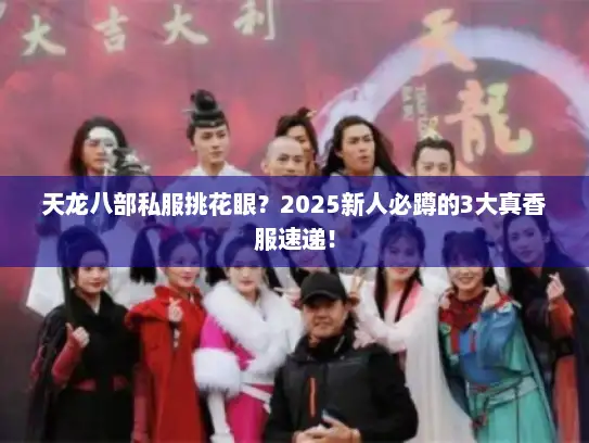 天龙八部私服挑花眼？2025新人必蹲的3大真香服速递！