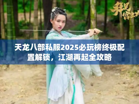 天龙八部私服2025必玩榜终极配置解锁，江湖再起全攻略