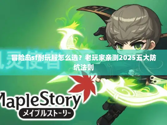 冒险岛sf耐玩服怎么选?老玩家亲测2025五大防坑法则 冒险岛sf耐玩服怎么选?老玩家亲测2025五大防坑法则