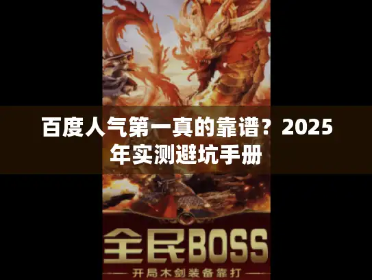 百度人气第一真的靠谱？2025年实测避坑手册