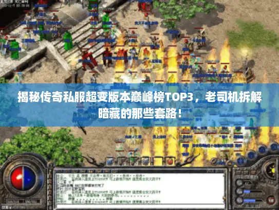 揭秘传奇私服超变版本巅峰榜TOP3，老司机拆解暗藏的那些套路！