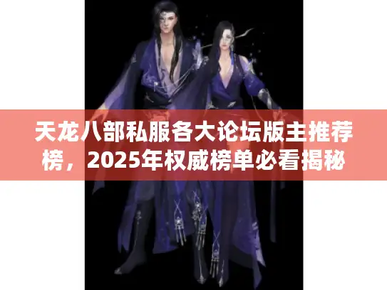 天龙八部私服各大论坛版主推荐榜,2025年权威榜单必看揭秘 天龙八部私服各大论坛版主推荐榜,2025年权威榜单必看揭秘