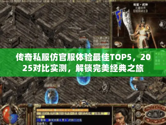 传奇私服仿官服体验最佳TOP5，2025对比实测，解锁完美经典之旅