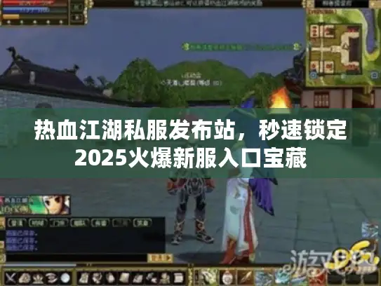 热血江湖私服发布站，秒速锁定2025火爆新服入口宝藏