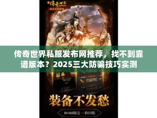 传奇世界私服发布网推荐，找不到靠谱版本？2025三大防骗技巧实测