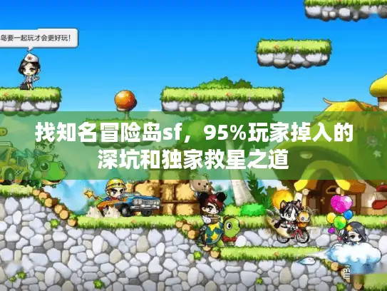 找知名冒险岛sf,95%玩家掉入的深坑和独家救星之道 找知名冒险岛sf,95%玩家掉入的深坑和独家救星之道