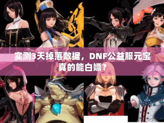 实测3天掉落数据,DNF公益服元宝真的能白嫖? 实测3天掉落数据,DNF公益服元宝真的能白嫖?