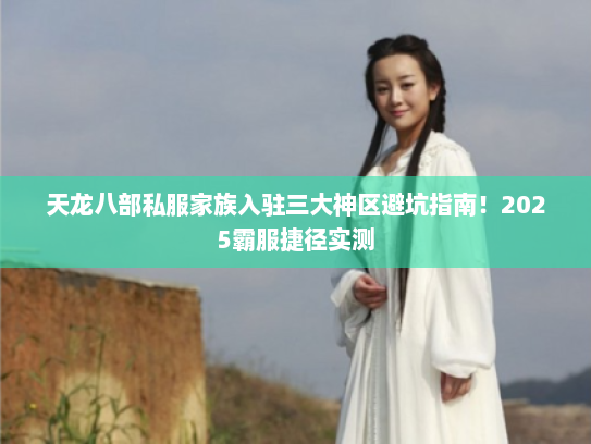 天龙八部私服家族入驻三大神区避坑指南！2025霸服捷径实测