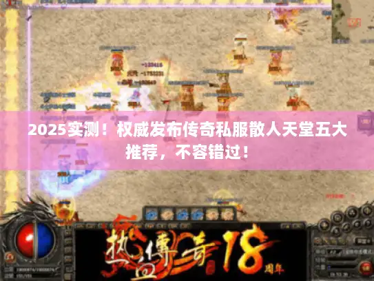 2025实测！权威发布传奇私服散人天堂五大推荐，不容错过！