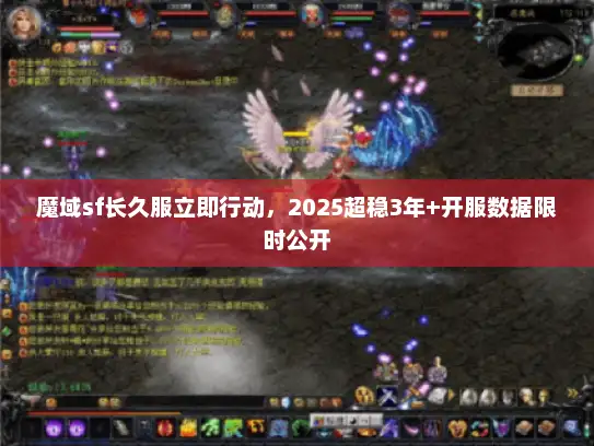 魔域sf长久服立即行动，2025超稳3年+开服数据限时公开