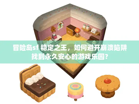 冒险岛sf 稳定之王，如何避开崩溃陷阱找到永久安心的游戏乐园？