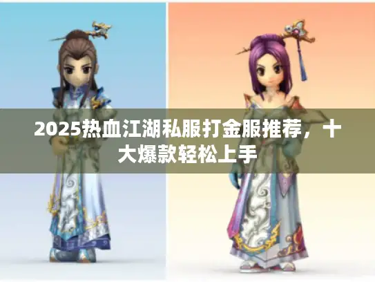 2025热血江湖私服打金服推荐，十大爆款轻松上手
