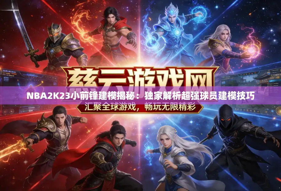 NBA2K23小前锋建模揭秘:独家解析超强球员建模技巧 NBA2K23小前锋建模揭秘:独家解析超强球员建模技巧