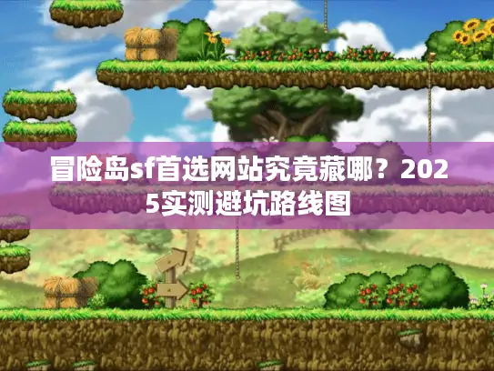 冒险岛sf首选网站究竟藏哪？2025实测避坑路线图