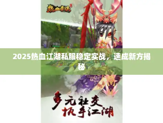 2025热血江湖私服稳定实战，速成新方揭秘