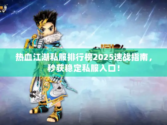 热血江湖私服排行榜2025速战指南，秒获稳定私服入口！