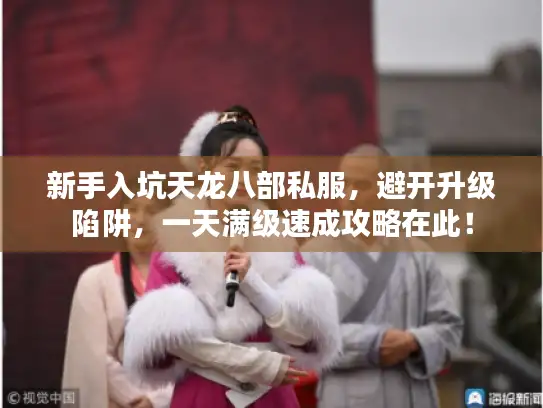 新手入坑天龙八部私服，避开升级陷阱，一天满级速成攻略在此！