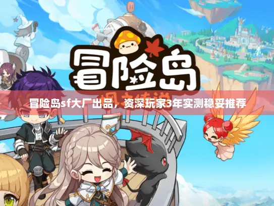 冒险岛sf大厂出品，资深玩家3年实测稳妥推荐