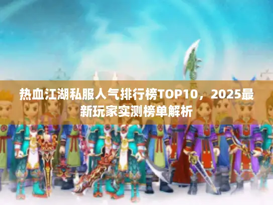 热血江湖私服人气排行榜TOP10，2025最新玩家实测榜单解析