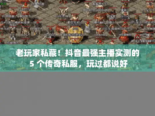 老玩家私藏！抖音最强主播实测的 5 个传奇私服，玩过都说好