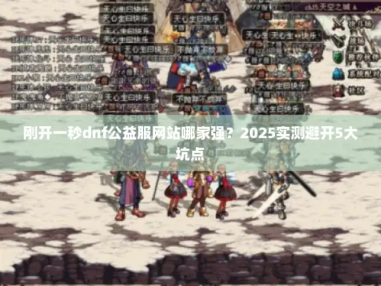 刚开一秒dnf公益服网站哪家强？2025实测避开5大坑点