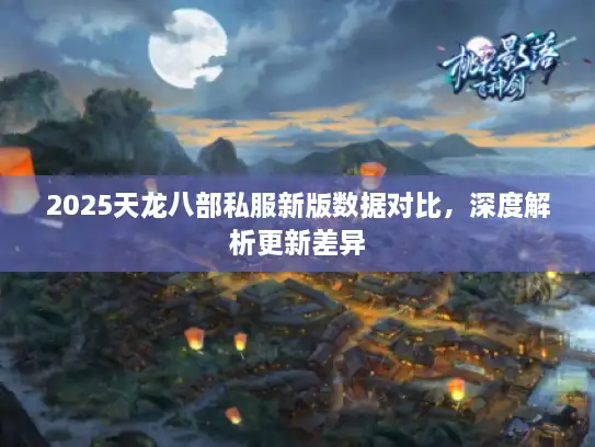 2025天龙八部私服新版数据对比，深度解析更新差异