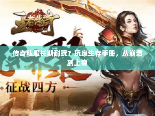 传奇私服长期耐玩？玩家生存手册，从崩溃到上瘾