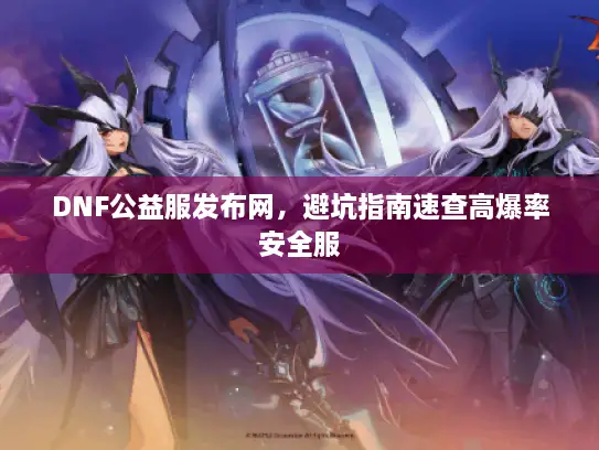 DNF公益服发布网，避坑指南速查高爆率安全服