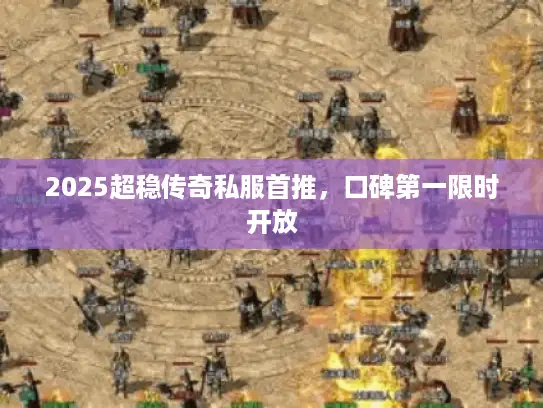 2025超稳传奇私服首推，口碑第一限时开放
