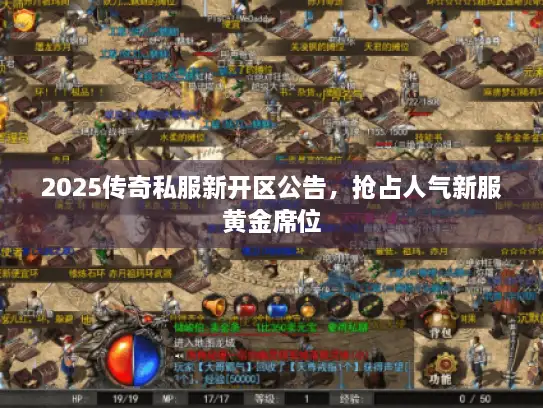 2025传奇私服新开区公告，抢占人气新服黄金席位