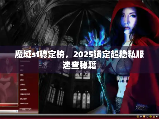 魔域sf稳定榜，2025锁定超稳私服速查秘籍