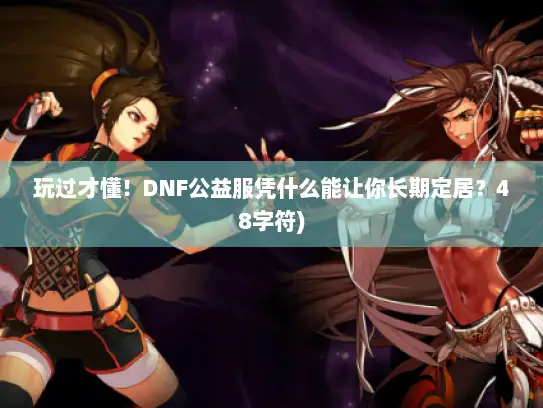 玩过才懂！DNF公益服凭什么能让你长期定居？48字符)
