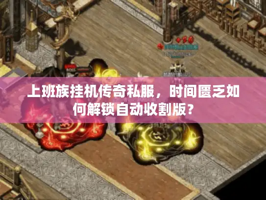 上班族挂机传奇私服，时间匮乏如何解锁自动收割版？