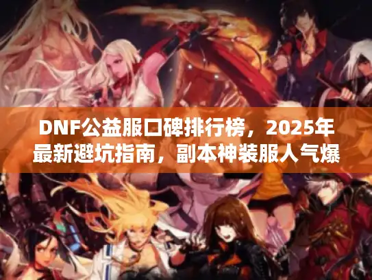 DNF公益服口碑排行榜，2025年最新避坑指南，副本神装服人气爆表！